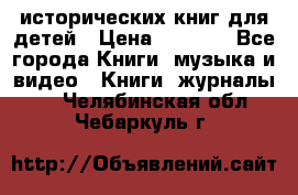 12 исторических книг для детей › Цена ­ 2 000 - Все города Книги, музыка и видео » Книги, журналы   . Челябинская обл.,Чебаркуль г.